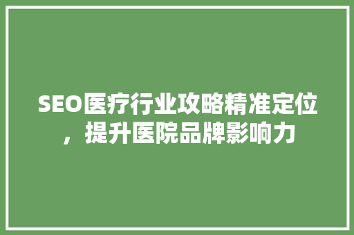 SEO医疗行业攻略精准定位，提升医院品牌影响力