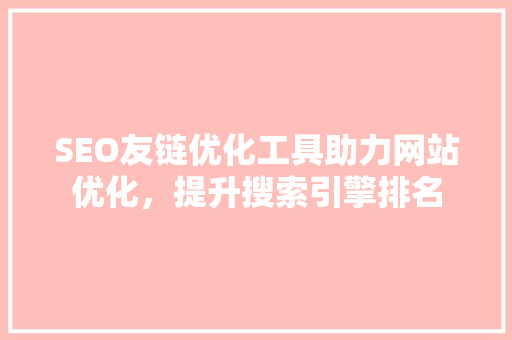 SEO友链优化工具助力网站优化，提升搜索引擎排名
