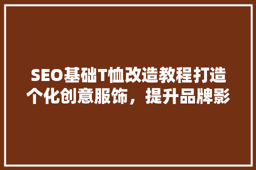 SEO基础T恤改造教程打造个化创意服饰，提升品牌影响力