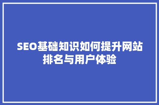 SEO基础知识如何提升网站排名与用户体验
