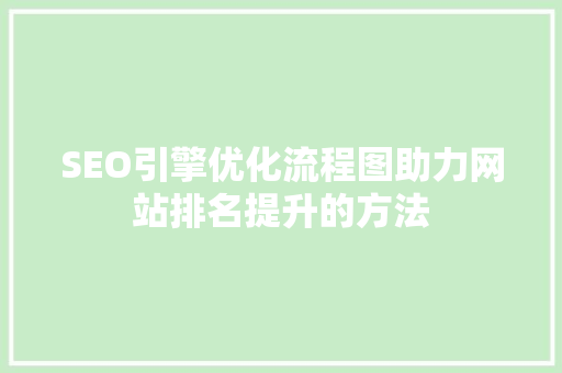 SEO引擎优化流程图助力网站排名提升的方法