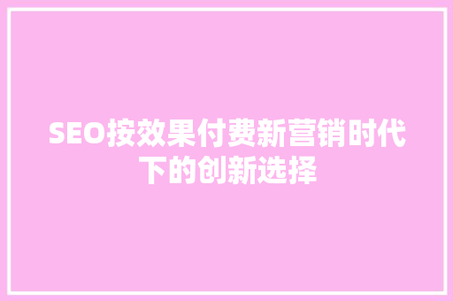 SEO按效果付费新营销时代下的创新选择