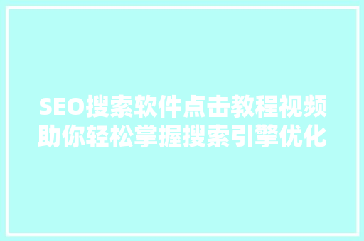 SEO搜索软件点击教程视频助你轻松掌握搜索引擎优化方法  第1张