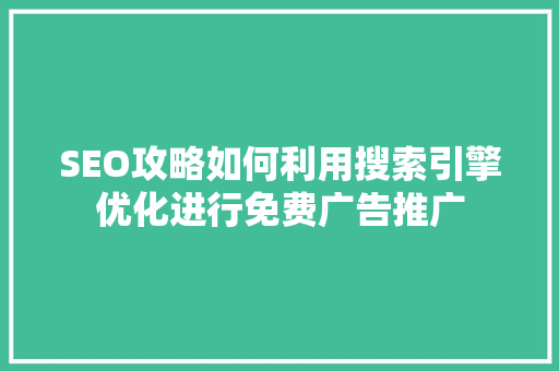 SEO攻略如何利用搜索引擎优化进行免费广告推广