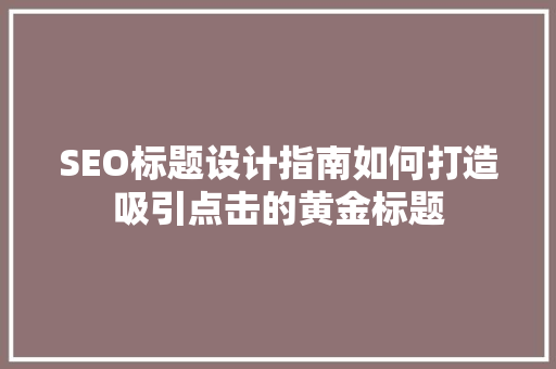 SEO标题设计指南如何打造吸引点击的黄金标题