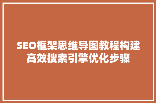 SEO框架思维导图教程构建高效搜索引擎优化步骤