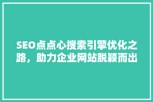 SEO点点心搜索引擎优化之路，助力企业网站脱颖而出