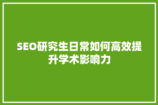 SEO研究生日常如何高效提升学术影响力