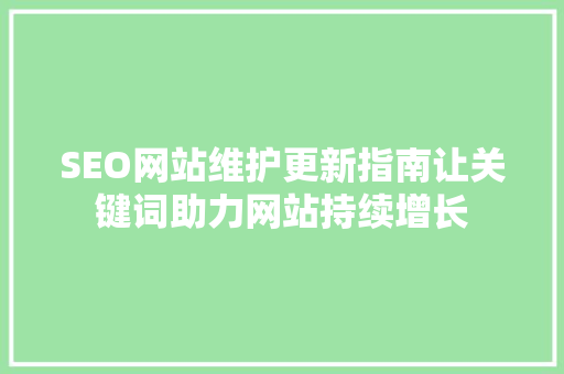 SEO网站维护更新指南让关键词助力网站持续增长
