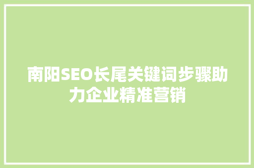 南阳SEO长尾关键词步骤助力企业精准营销