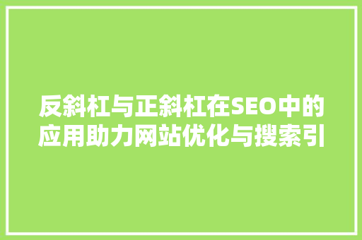 反斜杠与正斜杠在SEO中的应用助力网站优化与搜索引擎排名提升