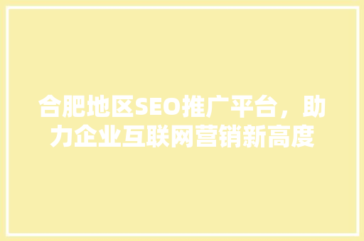 合肥地区SEO推广平台，助力企业互联网营销新高度