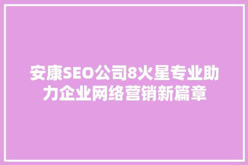 安康SEO公司8火星专业助力企业网络营销新篇章
