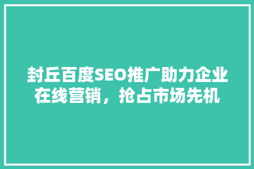 封丘百度SEO推广助力企业在线营销，抢占市场先机  第1张
