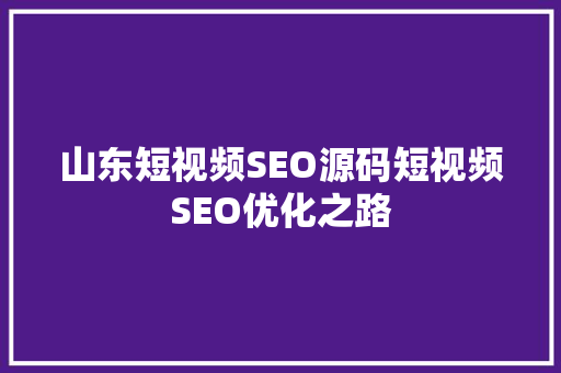 山东短视频SEO源码短视频SEO优化之路