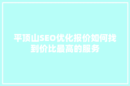 平顶山SEO优化报价如何找到价比最高的服务