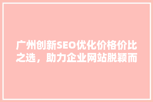 广州创新SEO优化价格价比之选，助力企业网站脱颖而出  第1张