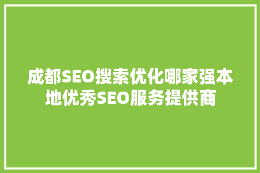 成都SEO搜索优化哪家强本地优秀SEO服务提供商