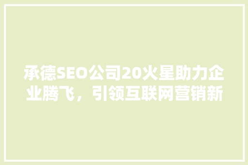 承德SEO公司20火星助力企业腾飞，引领互联网营销新潮流