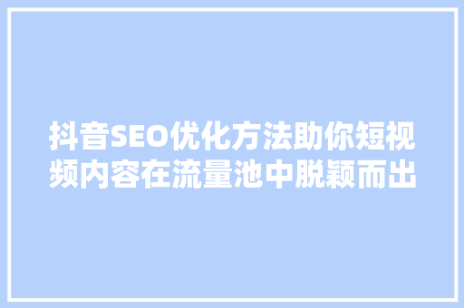 抖音SEO优化方法助你短视频内容在流量池中脱颖而出