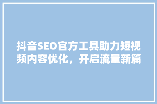 抖音SEO官方工具助力短视频内容优化，开启流量新篇章
