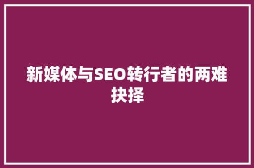 新媒体与SEO转行者的两难抉择