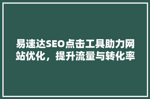 易速达SEO点击工具助力网站优化，提升流量与转化率
