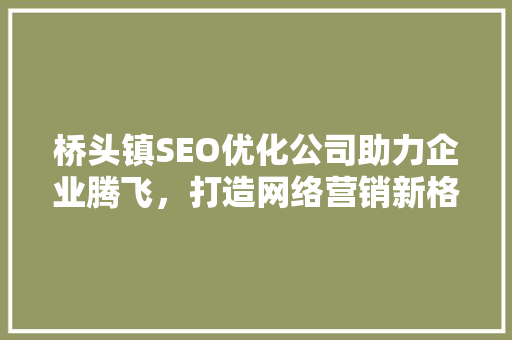 桥头镇SEO优化公司助力企业腾飞，打造网络营销新格局