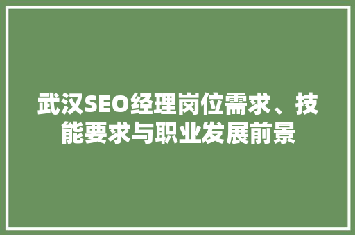 武汉SEO经理岗位需求、技能要求与职业发展前景