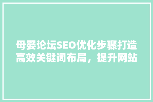 母婴论坛SEO优化步骤打造高效关键词布局，提升网站排名