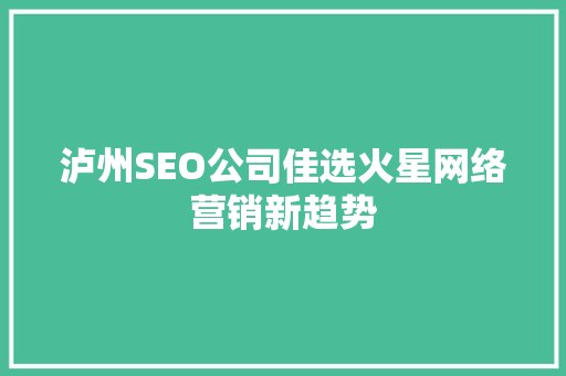 泸州SEO公司佳选火星网络营销新趋势