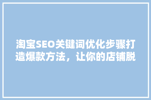 淘宝SEO关键词优化步骤打造爆款方法，让你的店铺脱颖而出