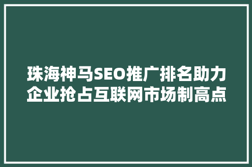 珠海神马SEO推广排名助力企业抢占互联网市场制高点  第1张