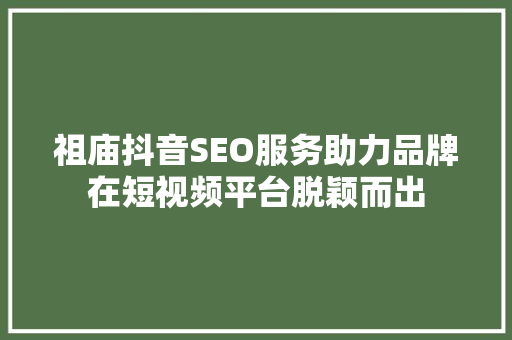 祖庙抖音SEO服务助力品牌在短视频平台脱颖而出