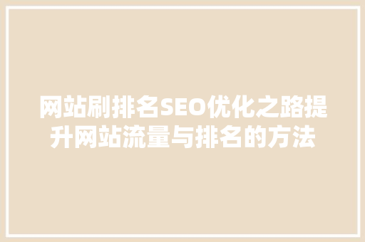 网站刷排名SEO优化之路提升网站流量与排名的方法