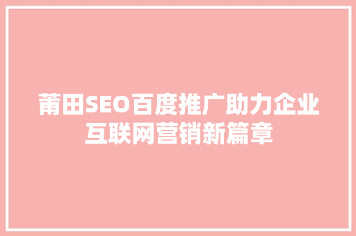 莆田SEO百度推广助力企业互联网营销新篇章  第1张