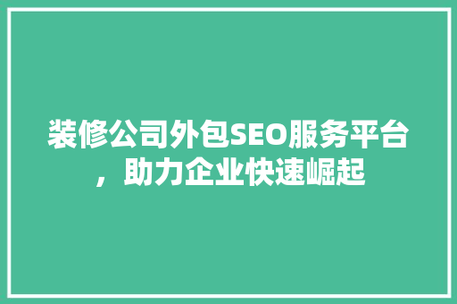 装修公司外包SEO服务平台，助力企业快速崛起