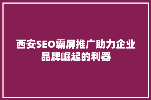 西安SEO霸屏推广助力企业品牌崛起的利器