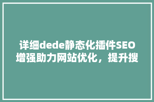 详细dede静态化插件SEO增强助力网站优化，提升搜索引擎排名