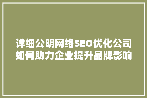 详细公明网络SEO优化公司如何助力企业提升品牌影响力