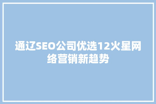 通辽SEO公司优选12火星网络营销新趋势