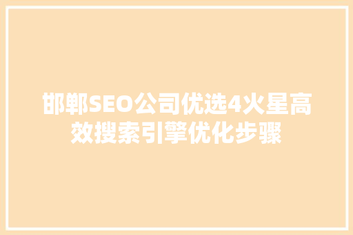 邯郸SEO公司优选4火星高效搜索引擎优化步骤