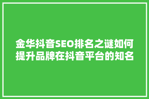 金华抖音SEO排名之谜如何提升品牌在抖音平台的知名度