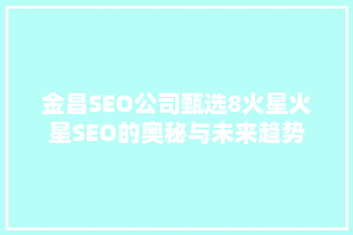 金昌SEO公司甄选8火星火星SEO的奥秘与未来趋势  第1张
