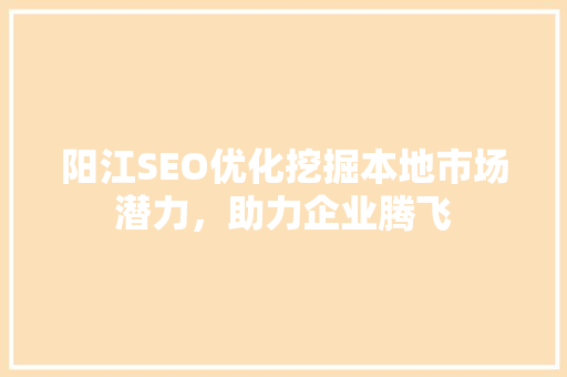 阳江SEO优化挖掘本地市场潜力，助力企业腾飞  第1张