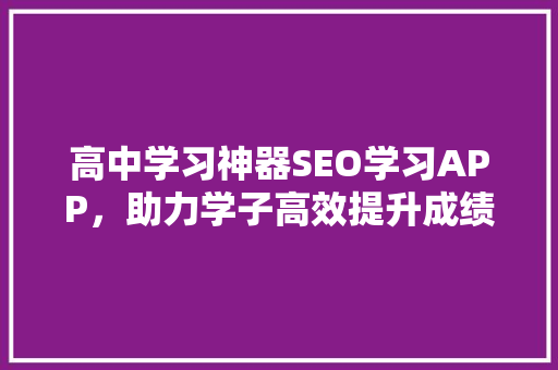 高中学习神器SEO学习APP，助力学子高效提升成绩  第1张