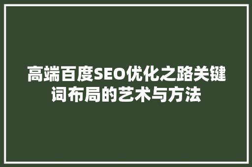 高端百度SEO优化之路关键词布局的艺术与方法