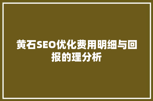 黄石SEO优化费用明细与回报的理分析  第1张