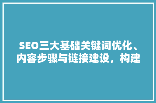 SEO三大基础关键词优化、内容步骤与链接建设，构建网站流量引擎  第1张