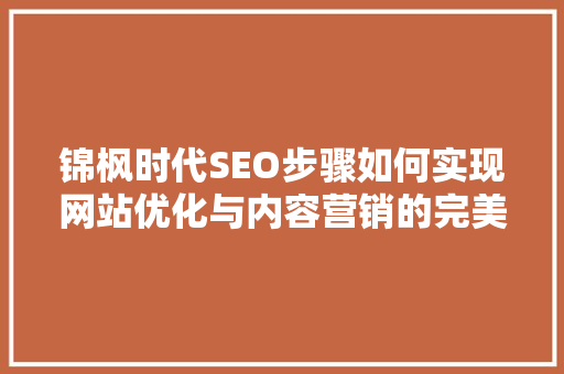 锦枫时代SEO步骤如何实现网站优化与内容营销的完美结合